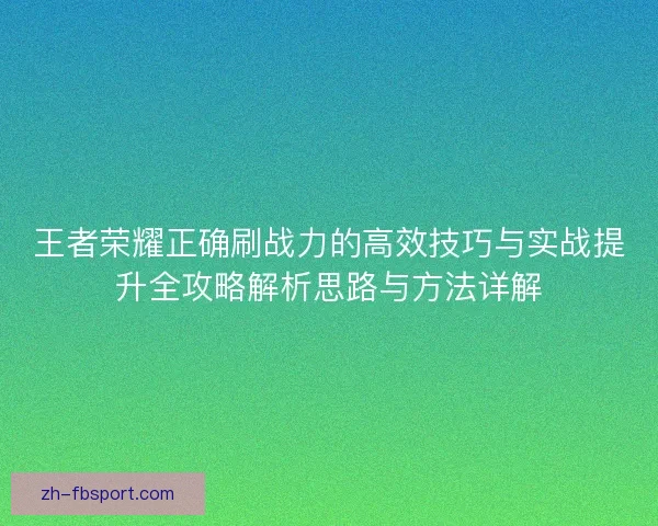 王者荣耀正确刷战力的高效技巧与实战提升全攻略解析思路与方法详解