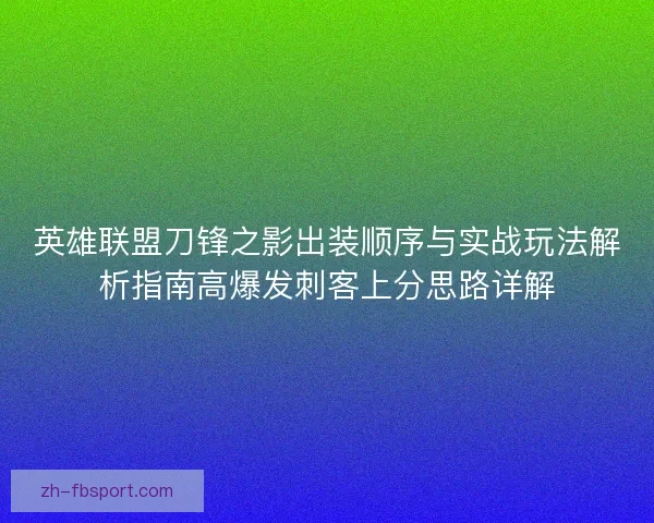 英雄联盟刀锋之影出装顺序与实战玩法解析指南高爆发刺客上分思路详解