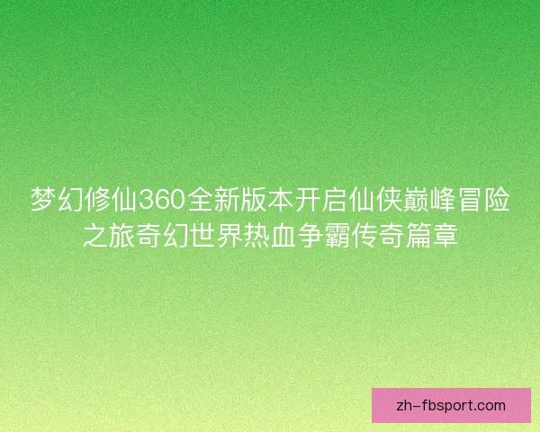 梦幻修仙360全新版本开启仙侠巅峰冒险之旅奇幻世界热血争霸传奇篇章