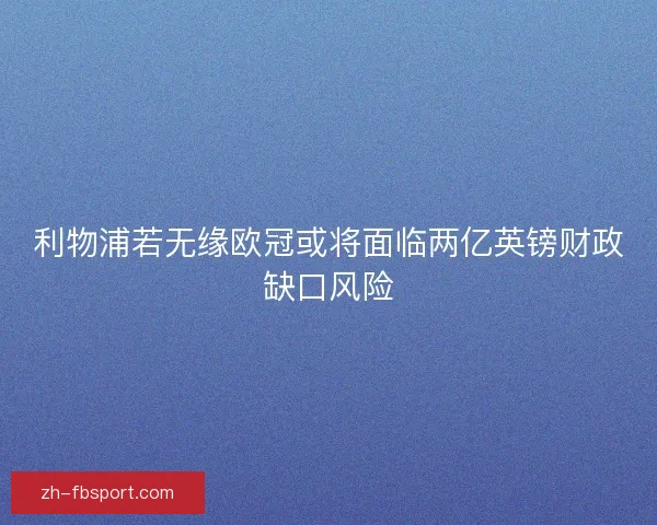 利物浦若无缘欧冠或将面临两亿英镑财政缺口风险
