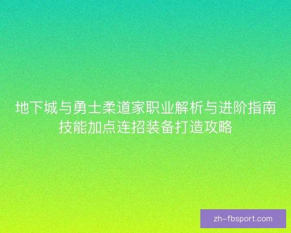 地下城与勇士柔道家职业解析与进阶指南技能加点连招装备打造攻略 地下城与勇士柔道家职业解析与进阶指南技能加点连招装备打造攻略