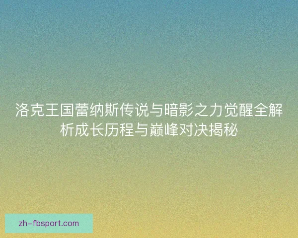 洛克王国蕾纳斯传说与暗影之力觉醒全解析成长历程与巅峰对决揭秘