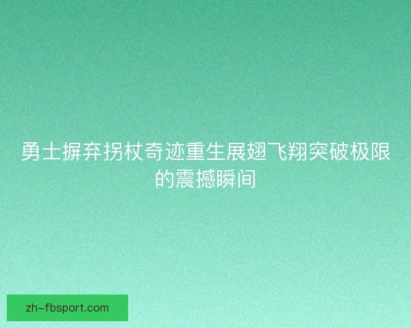 勇士摒弃拐杖奇迹重生展翅飞翔突破极限的震撼瞬间