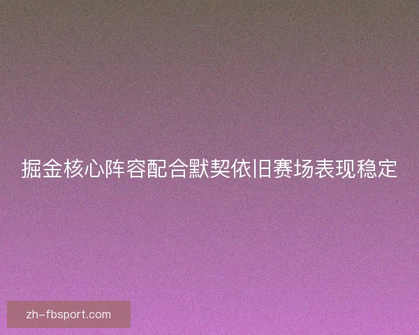 掘金核心阵容配合默契依旧赛场表现稳定