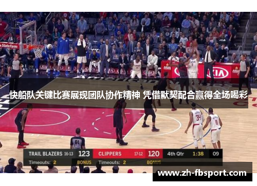 快船队关键比赛展现团队协作精神 凭借默契配合赢得全场喝彩