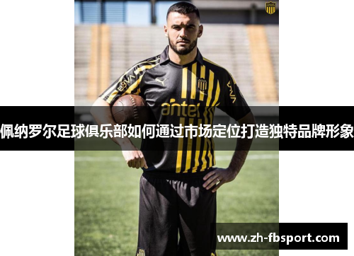 佩纳罗尔足球俱乐部如何通过市场定位打造独特品牌形象
