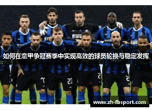 如何在意甲争冠赛季中实现高效的球员轮换与稳定发挥