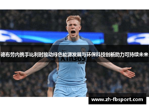 德布劳内携手比利时推动绿色能源发展与环保科技创新助力可持续未来