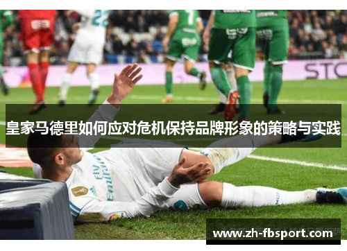 皇家马德里如何应对危机保持品牌形象的策略与实践