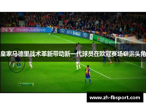皇家马德里战术革新带动新一代球员在欧冠赛场崭露头角