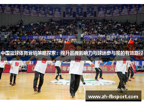 中国篮球体育营销策略探索：提升品牌影响力与球迷参与度的有效路径