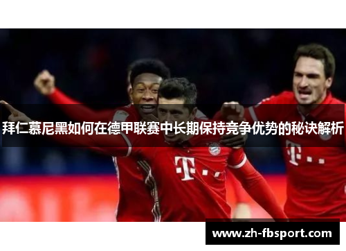 拜仁慕尼黑如何在德甲联赛中长期保持竞争优势的秘诀解析