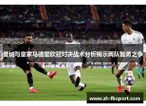 曼城与皇家马德里欧冠对决战术分析揭示两队智勇之争