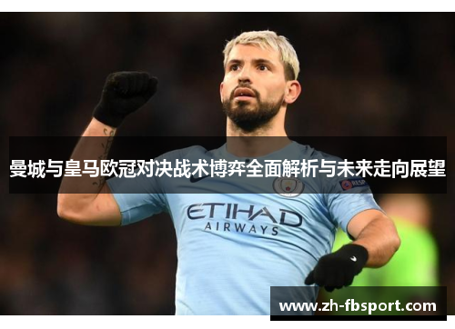 曼城与皇马欧冠对决战术博弈全面解析与未来走向展望
