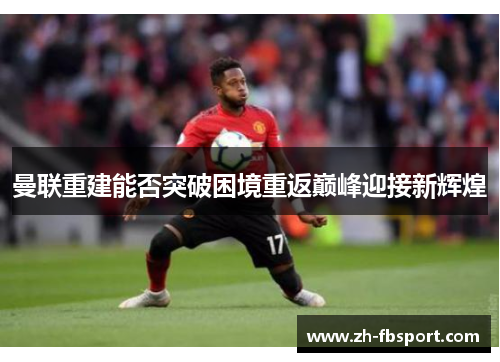 曼联重建能否突破困境重返巅峰迎接新辉煌