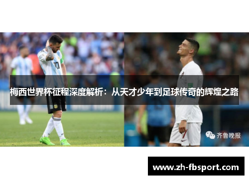 梅西世界杯征程深度解析：从天才少年到足球传奇的辉煌之路