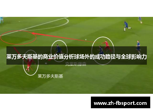 莱万多夫斯基的商业价值分析球场外的成功路径与全球影响力
