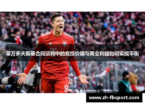 莱万多夫斯基合同谈判中的竞技价值与商业利益如何实现平衡