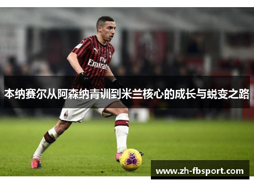 本纳赛尔从阿森纳青训到米兰核心的成长与蜕变之路