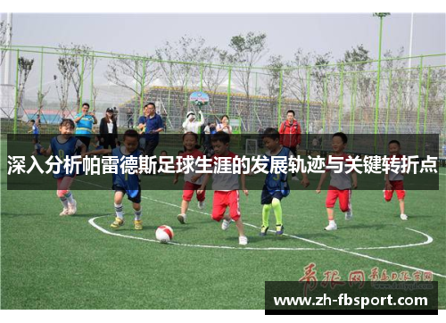 深入分析帕雷德斯足球生涯的发展轨迹与关键转折点