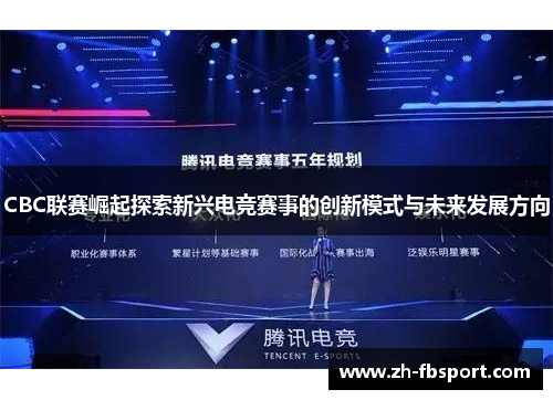 CBC联赛崛起探索新兴电竞赛事的创新模式与未来发展方向