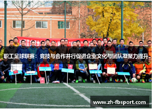 职工足球联赛：竞技与合作并行促进企业文化与团队凝聚力提升