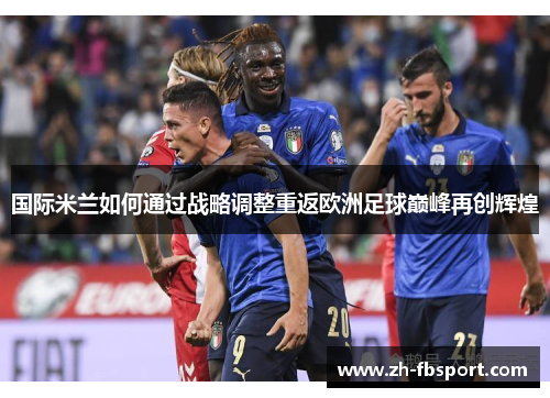 国际米兰如何通过战略调整重返欧洲足球巅峰再创辉煌
