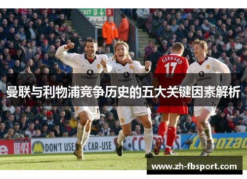 曼联与利物浦竞争历史的五大关键因素解析