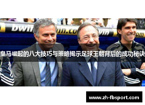 皇马崛起的八大技巧与策略揭示足球王朝背后的成功秘诀