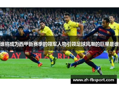 谁将成为西甲新赛季的领军人物引领足球风潮的巨星是谁