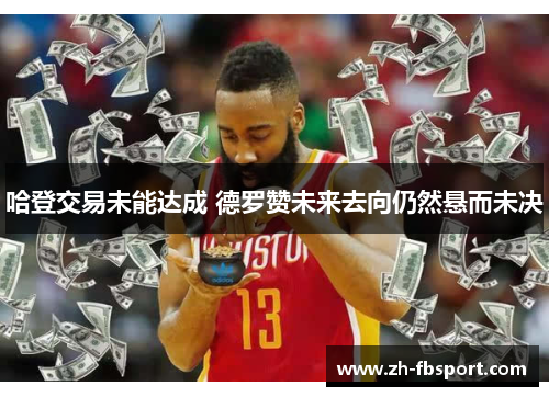哈登交易未能达成 德罗赞未来去向仍然悬而未决