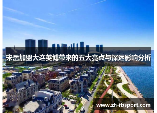 宋岳加盟大连英博带来的五大亮点与深远影响分析