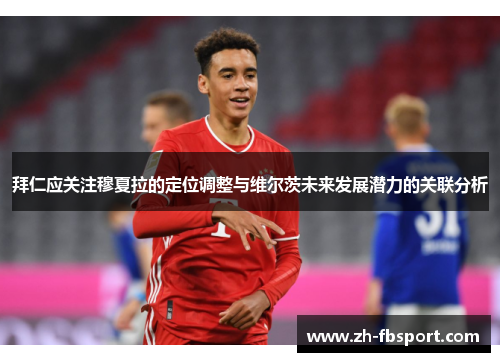 拜仁应关注穆夏拉的定位调整与维尔茨未来发展潜力的关联分析