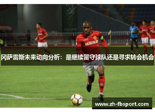 冈萨雷斯未来动向分析：是继续留守球队还是寻求转会机会