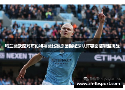哈兰德缺席对布伦特福德比赛原因揭秘球队阵容面临哪些挑战