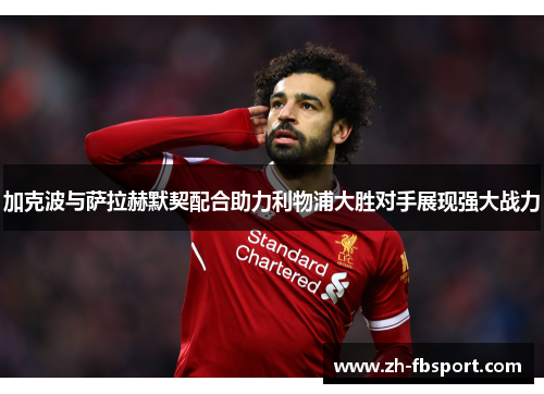 加克波与萨拉赫默契配合助力利物浦大胜对手展现强大战力