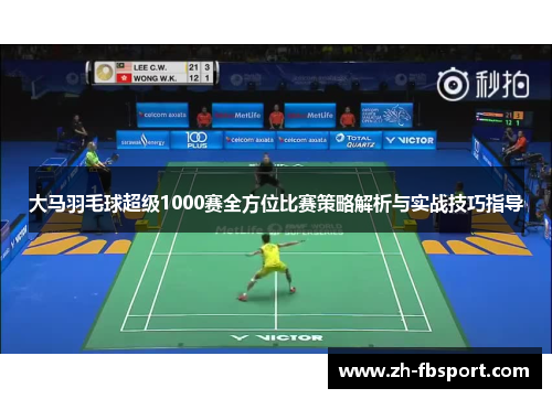 大马羽毛球超级1000赛全方位比赛策略解析与实战技巧指导