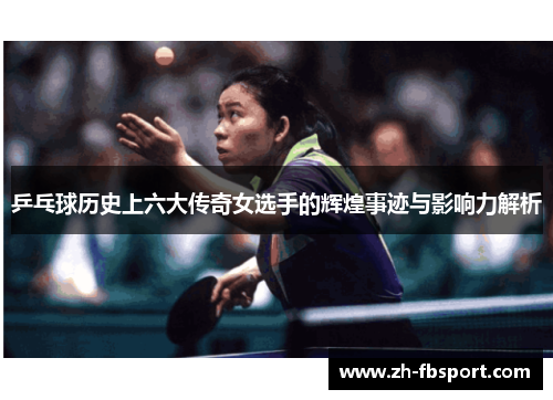 乒乓球历史上六大传奇女选手的辉煌事迹与影响力解析