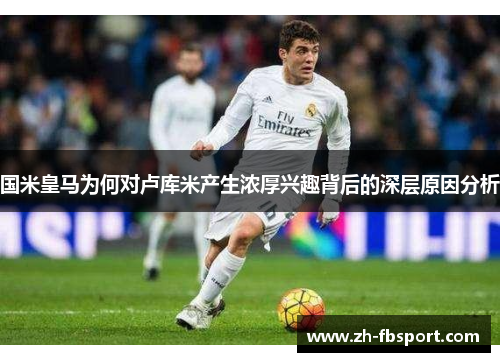 国米皇马为何对卢库米产生浓厚兴趣背后的深层原因分析