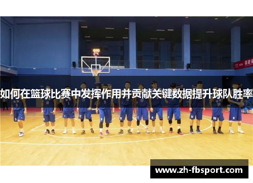 如何在篮球比赛中发挥作用并贡献关键数据提升球队胜率