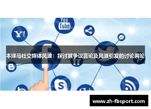 本泽马社交媒体风波：探讨其争议言论及风波引发的讨论舆论