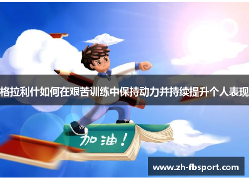 格拉利什如何在艰苦训练中保持动力并持续提升个人表现