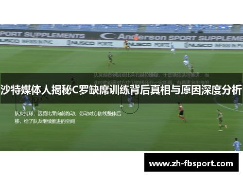 沙特媒体人揭秘C罗缺席训练背后真相与原因深度分析