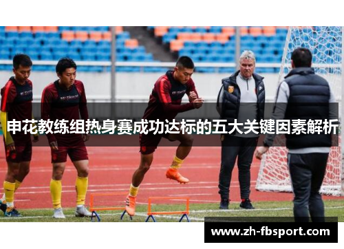 申花教练组热身赛成功达标的五大关键因素解析