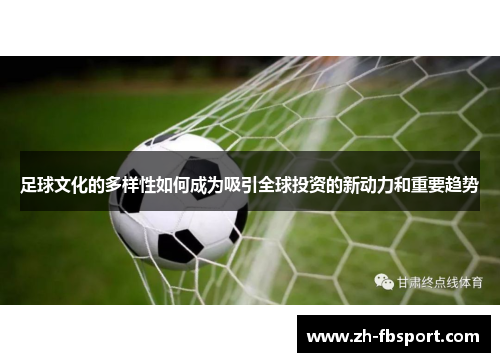 足球文化的多样性如何成为吸引全球投资的新动力和重要趋势