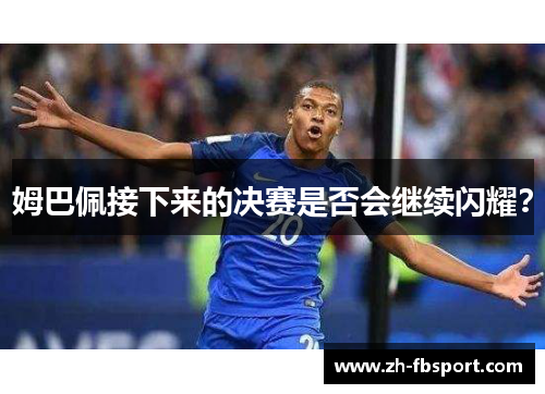 姆巴佩接下来的决赛是否会继续闪耀？