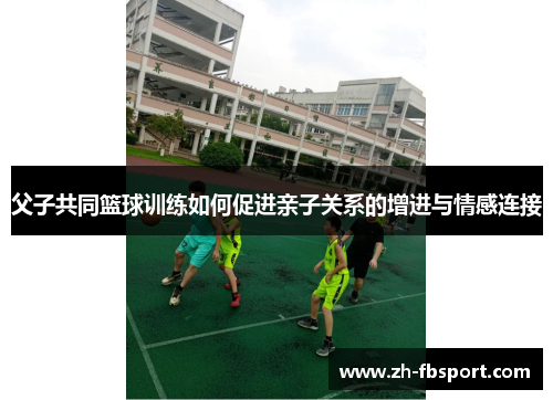 父子共同篮球训练如何促进亲子关系的增进与情感连接