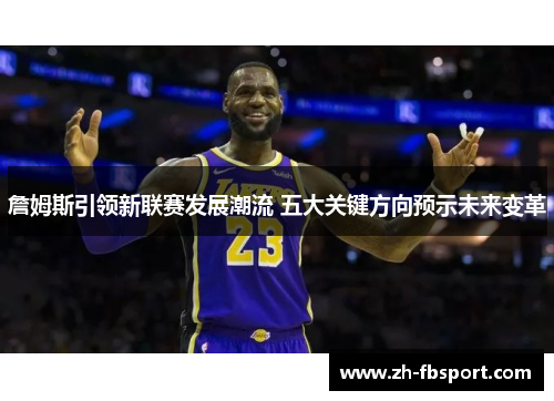 詹姆斯引领新联赛发展潮流 五大关键方向预示未来变革