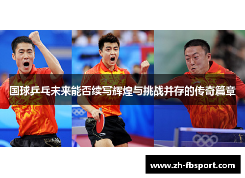 国球乒乓未来能否续写辉煌与挑战并存的传奇篇章