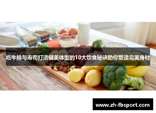 吃牛排与寿司打造健美体型的10大饮食秘诀助你塑造完美身材